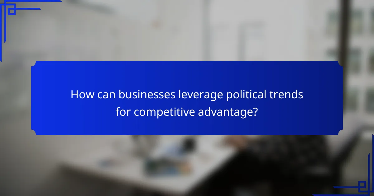 How can businesses leverage political trends for competitive advantage?