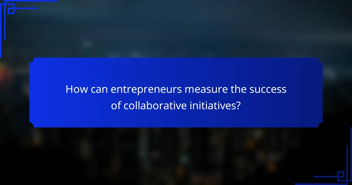 How can entrepreneurs measure the success of collaborative initiatives?