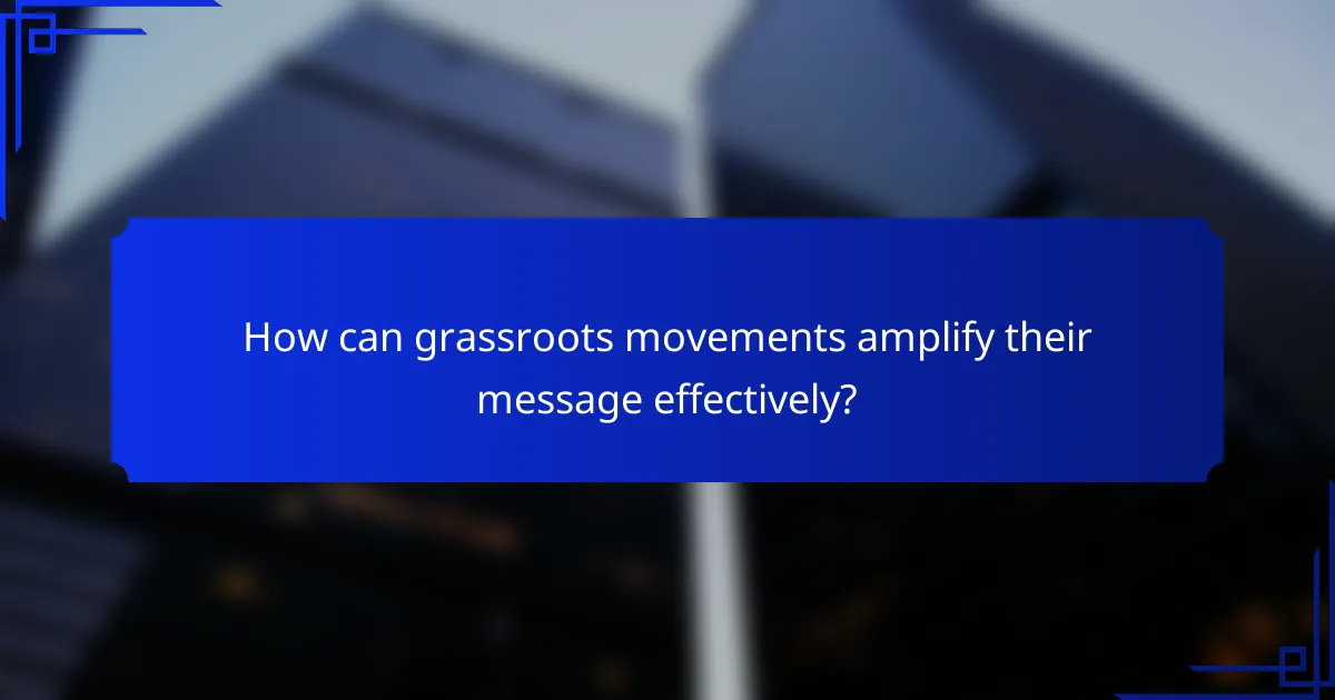 How can grassroots movements amplify their message effectively?
