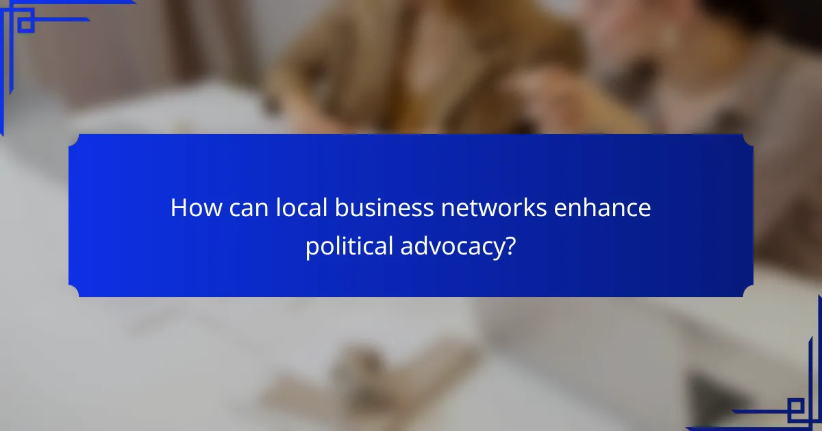 How can local business networks enhance political advocacy?