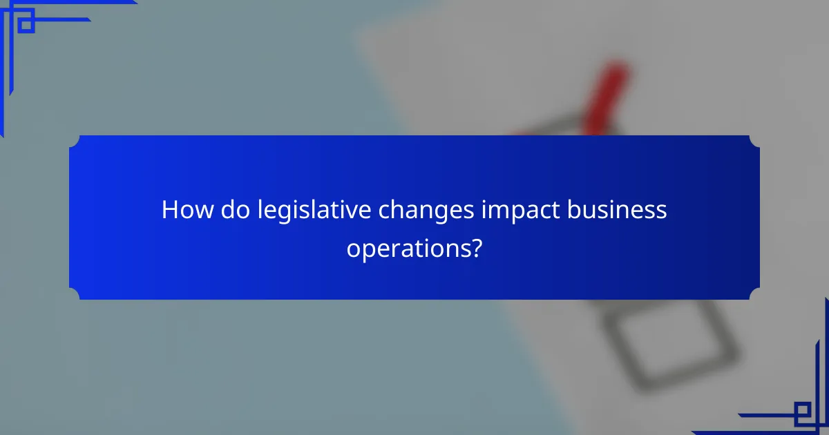 How do legislative changes impact business operations?