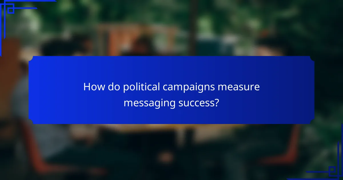 How do political campaigns measure messaging success?