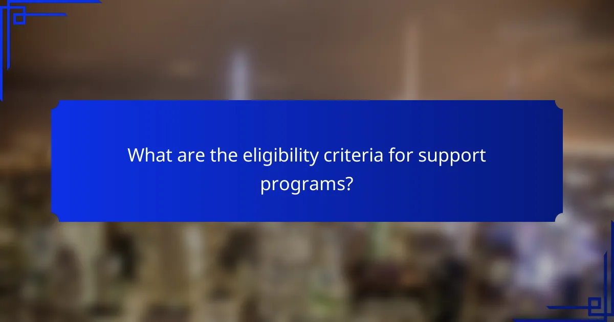 What are the eligibility criteria for support programs?