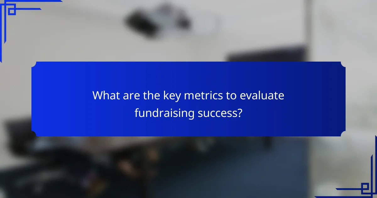 What are the key metrics to evaluate fundraising success?