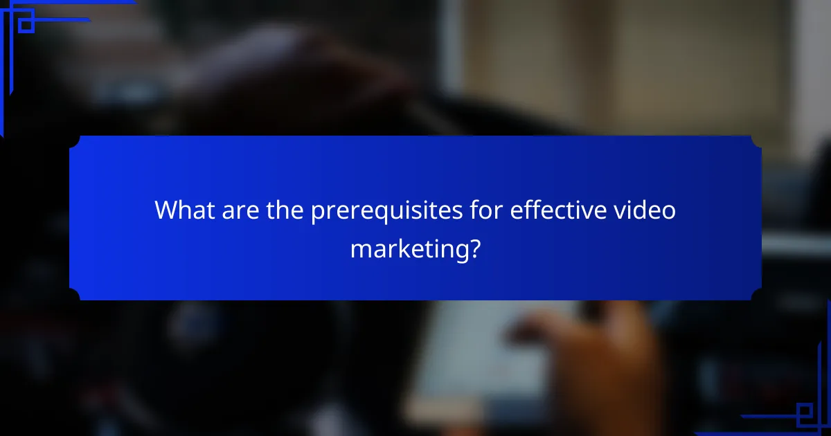 What are the prerequisites for effective video marketing?