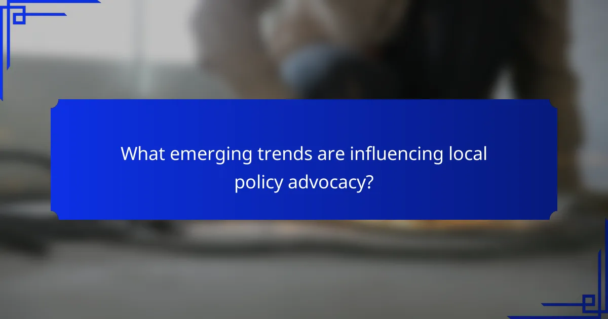 What emerging trends are influencing local policy advocacy?