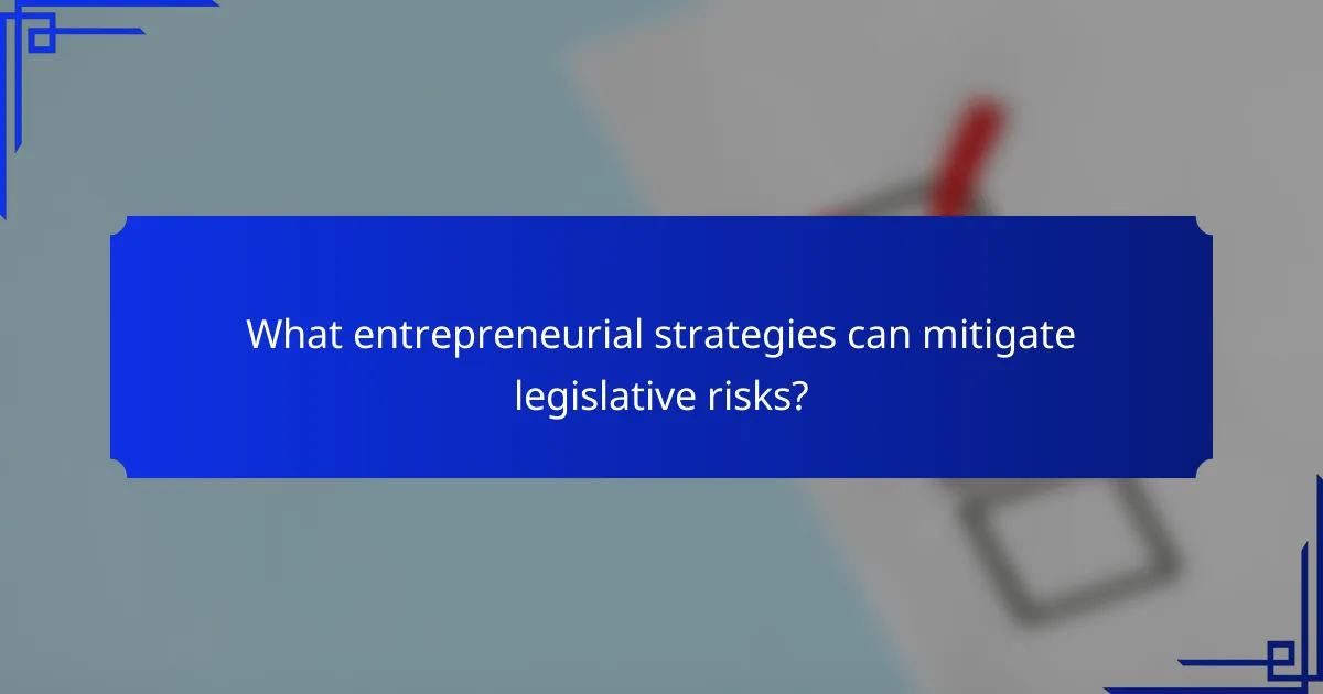 What entrepreneurial strategies can mitigate legislative risks?