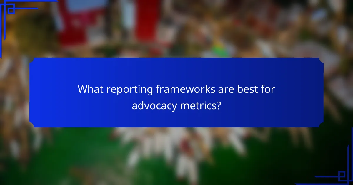 What reporting frameworks are best for advocacy metrics?
